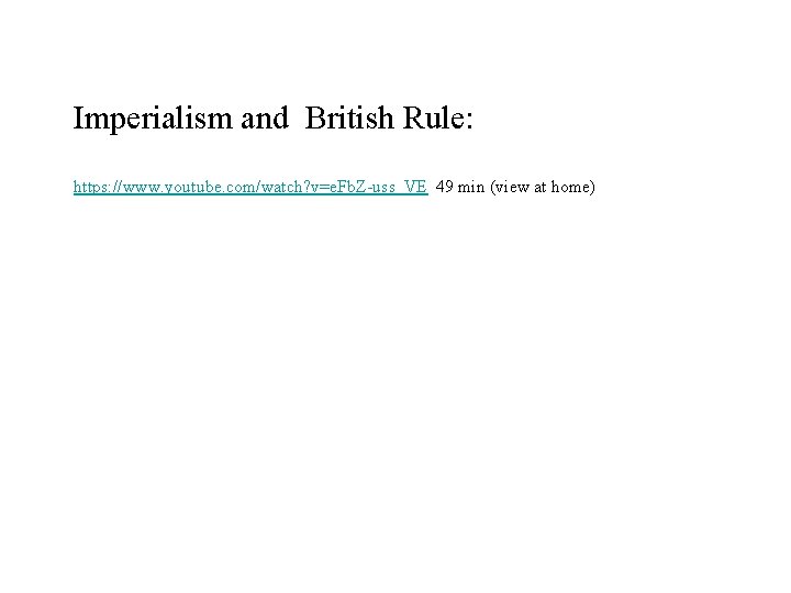 Imperialism and British Rule: https: //www. youtube. com/watch? v=e. Fb. Z-uss_VE 49 min (view Imperialism and British Rule: https: //www. youtube. com/watch? v=e. Fb. Z-uss_VE 49 min (view