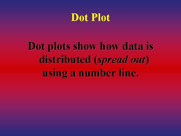 Dot Plot Dot plots show data is distributed (spread out) using a number line.