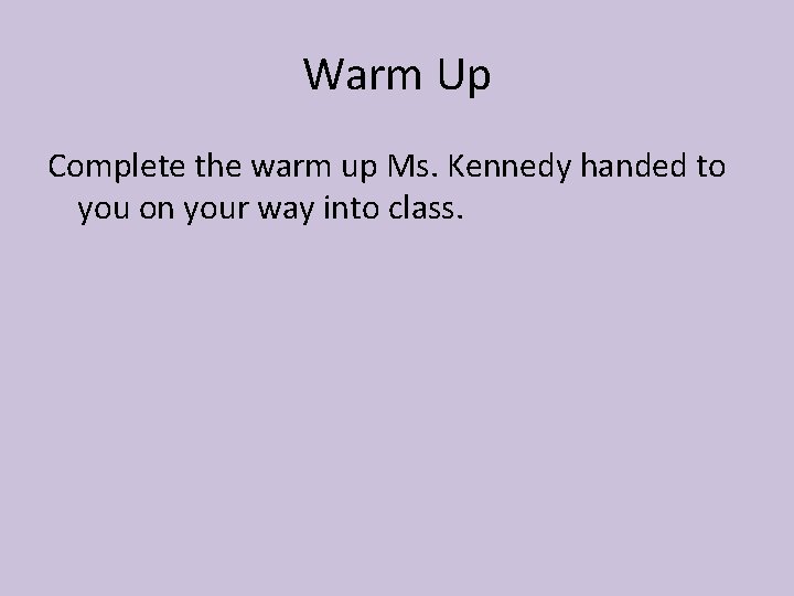 Warm Up Complete the warm up Ms. Kennedy handed to you on your way