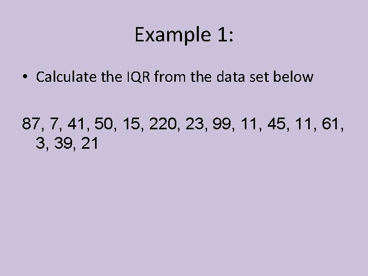 Example 1: • Calculate the IQR from the data set below 87, 7, 41,