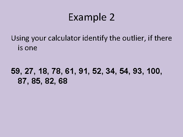 Example 2 Using your calculator identify the outlier, if there is one 59, 27,