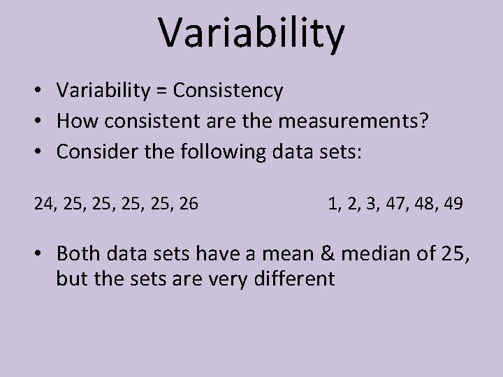 Variability • Variability = Consistency • How consistent are the measurements? • Consider the