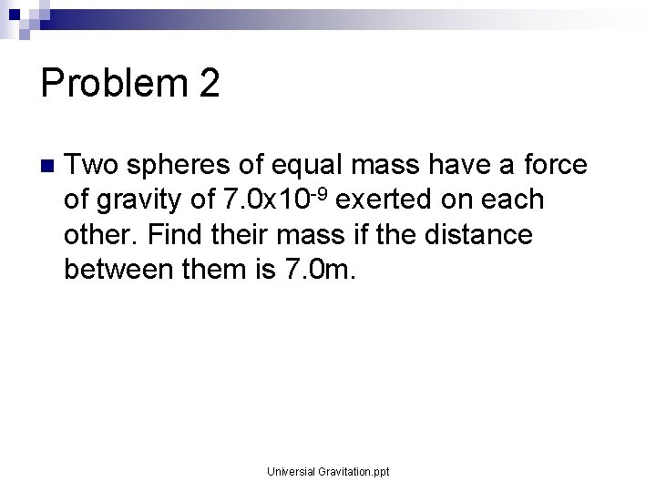 Problem 2 n Two spheres of equal mass have a force of gravity of Problem 2 n Two spheres of equal mass have a force of gravity of