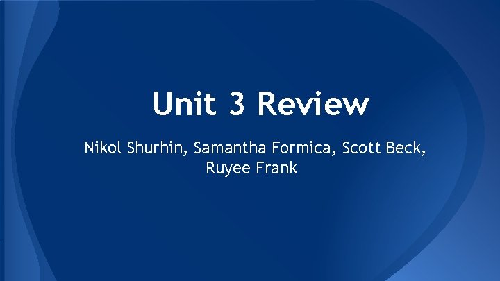 Unit 3 Review Nikol Shurhin, Samantha Formica, Scott Beck, Ruyee Frank Unit 3 Review Nikol Shurhin, Samantha Formica, Scott Beck, Ruyee Frank