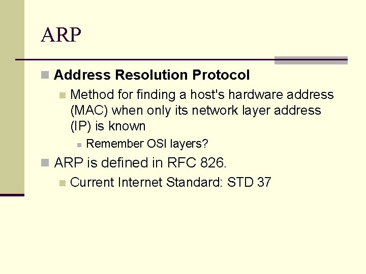 ARP n Address Resolution Protocol n Method for finding a host's hardware address (MAC) ARP n Address Resolution Protocol n Method for finding a host's hardware address (MAC)
