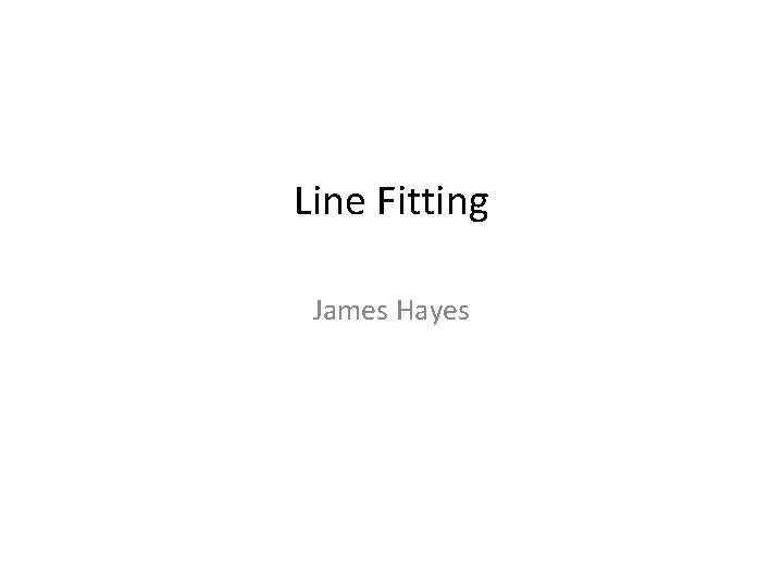 Line Fitting James Hayes 