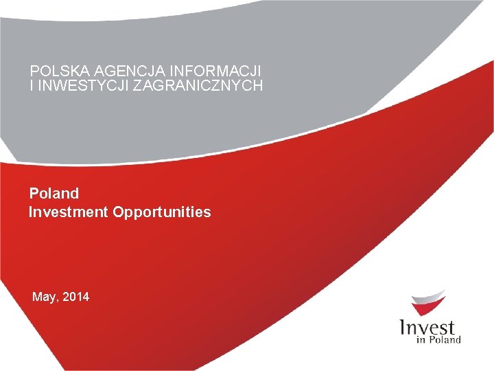 POLSKA AGENCJA INFORMACJI I INWESTYCJI ZAGRANICZNYCH Poland Investment Opportunities May, 2014 