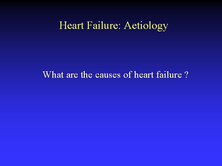 Heart Failure: Aetiology What are the causes of heart failure ? 