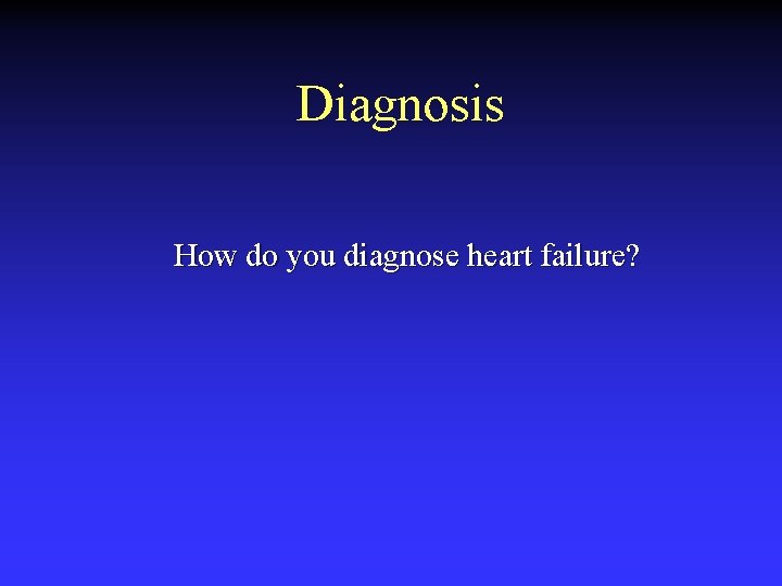 Diagnosis How do you diagnose heart failure? 