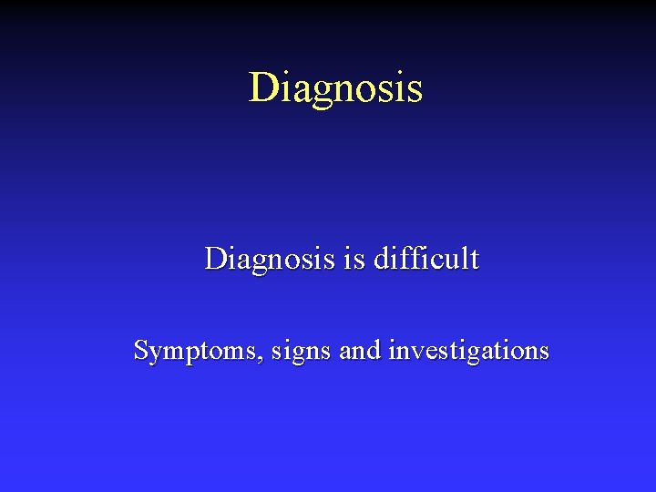 Diagnosis is difficult Symptoms, signs and investigations 