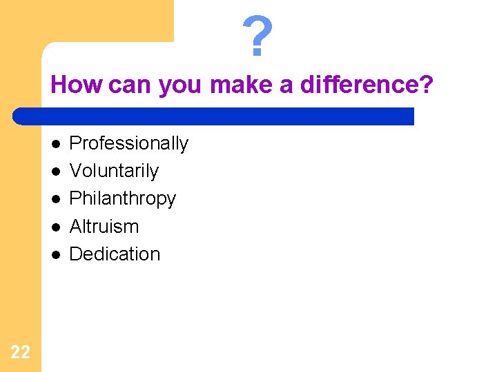 ? How can you make a difference? l l l 22 Professionally Voluntarily Philanthropy
