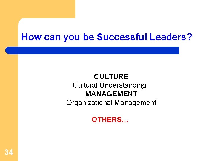 How can you be Successful Leaders? CULTURE Cultural Understanding MANAGEMENT Organizational Management OTHERS… 34