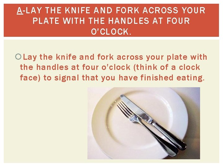 A-LAY THE KNIFE AND FORK ACROSS YOUR PLATE WITH THE HANDLES AT FOUR O'CLOCK.