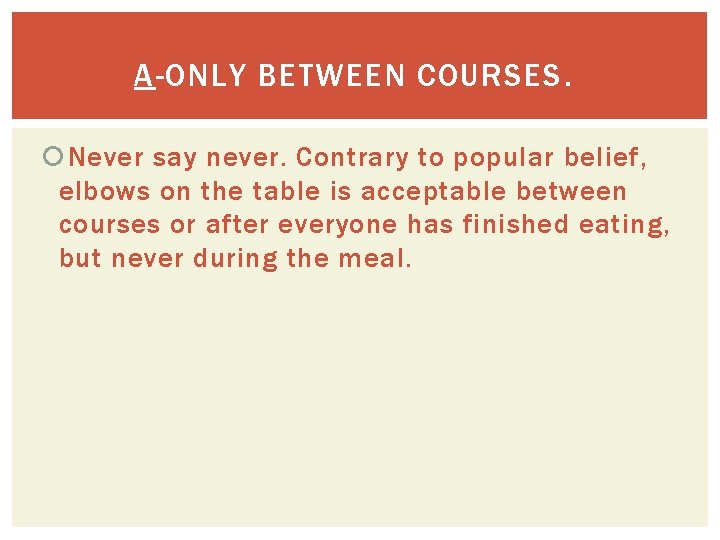 A-ONLY BETWEEN COURSES. Never say never. Contrary to popular belief, elbows on the table