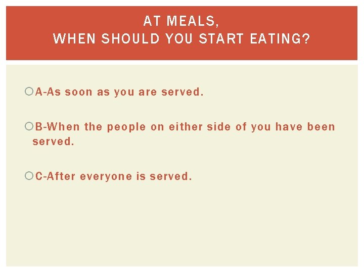AT MEALS, WHEN SHOULD YOU START EATING? A-As soon as you are served. B-When