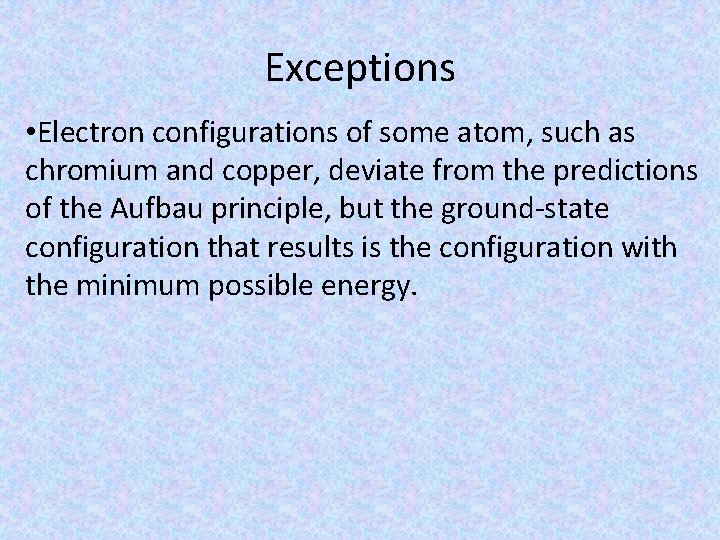 Exceptions • Electron configurations of some atom, such as chromium and copper, deviate from