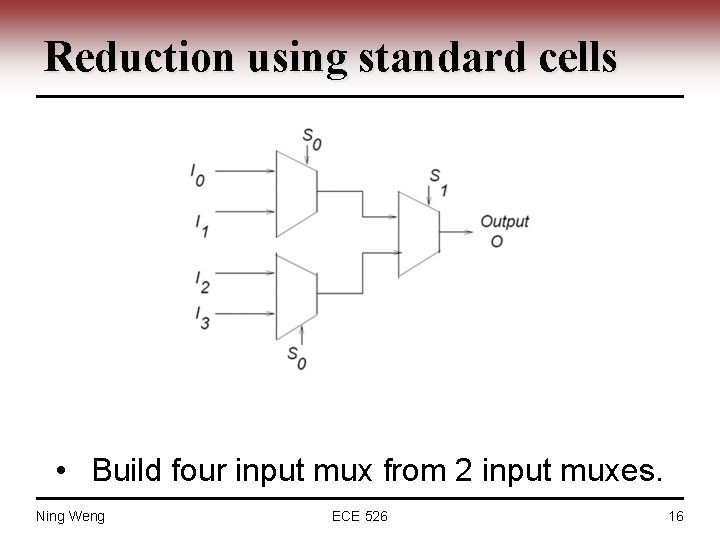 Reduction using standard cells • Build four input mux from 2 input muxes. Ning
