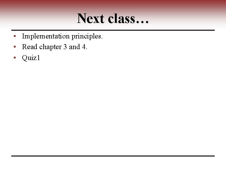Next class… • Implementation principles. • Read chapter 3 and 4. • Quiz 1