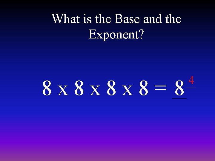 What is the Base and the Exponent? 8 x 8 x 8 x 8=