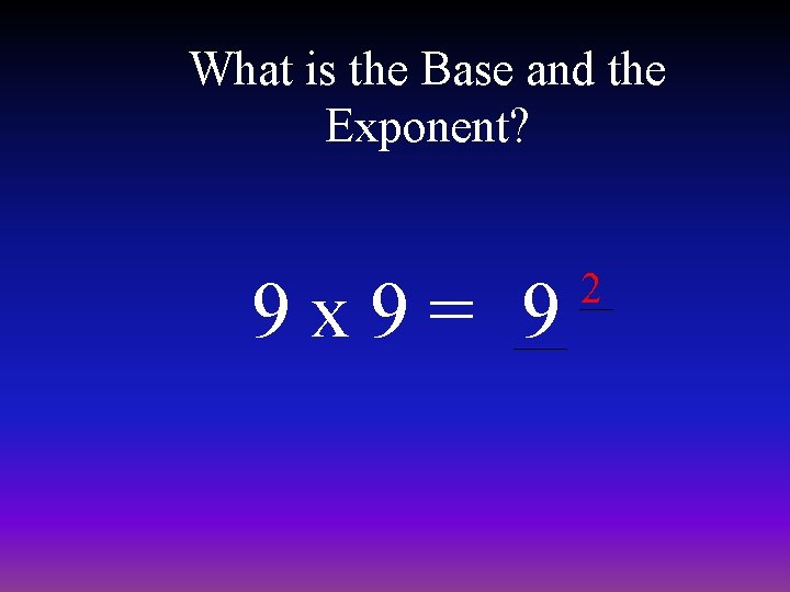 What is the Base and the Exponent? 9 x 9= 9 2 
