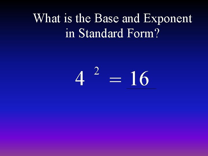What is the Base and Exponent in Standard Form? 4 2 = 16 