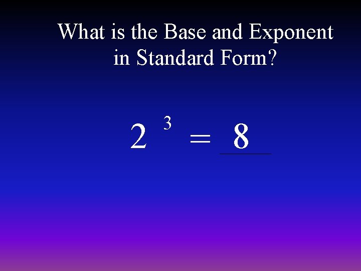 What is the Base and Exponent in Standard Form? 2 3 = 8 