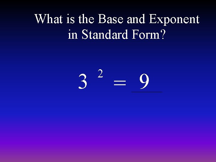 What is the Base and Exponent in Standard Form? 3 2 = 9 