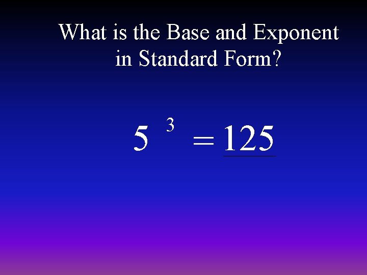 What is the Base and Exponent in Standard Form? 5 3 = 125 
