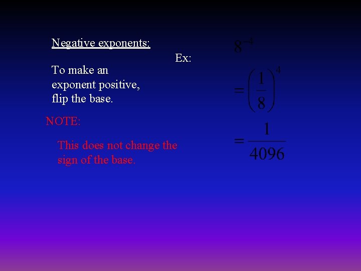 Negative exponents: To make an exponent positive, flip the base. Ex: NOTE: This does