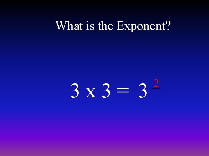 What is the Exponent? 3 x 3= 3 2 