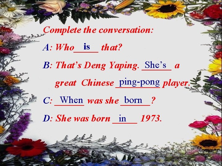Complete the conversation: is that? A: Who_____ She’s a B: That’s Deng Yaping. ______
