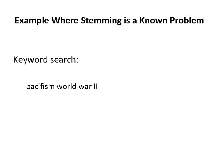 Example Where Stemming is a Known Problem Keyword search: pacifism world war II 