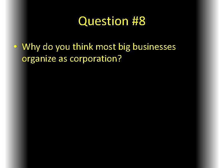 Question #8 • Why do you think most big businesses organize as corporation? 