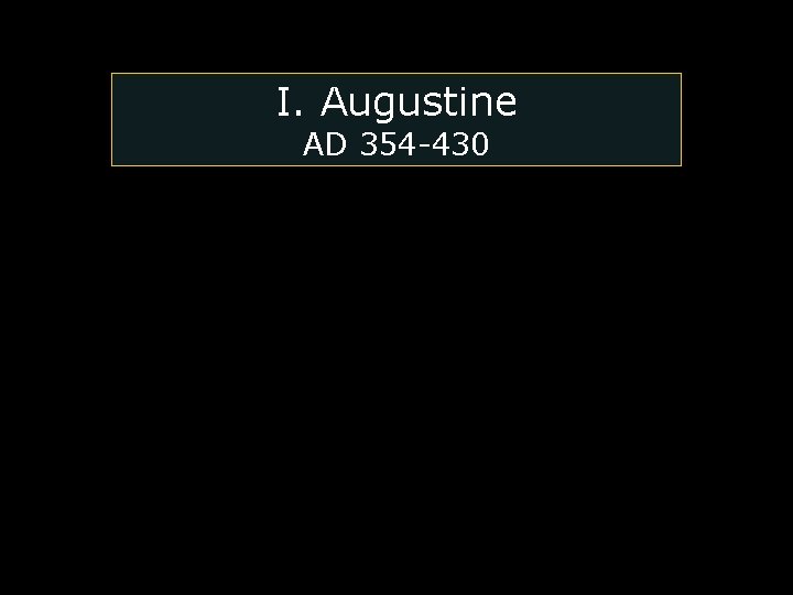 I. Augustine AD 354 -430 I. Augustine AD 354 -430