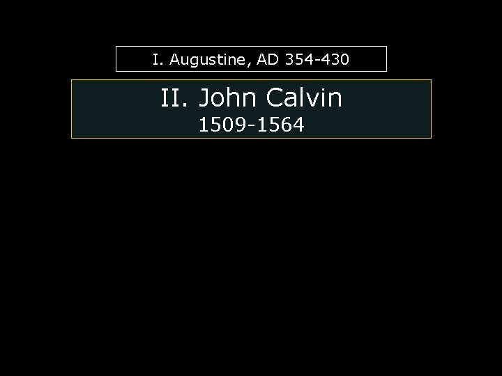 I. Augustine, AD 354 -430 II. John Calvin 1509 -1564 I. Augustine, AD 354 -430 II. John Calvin 1509 -1564