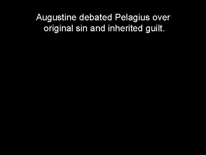 Augustine debated Pelagius over original sin and inherited guilt. Augustine debated Pelagius over original sin and inherited guilt.