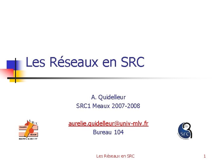 Les Réseaux en SRC A. Quidelleur SRC 1 Meaux 2007 -2008 aurelie. quidelleur@univ-mlv. fr