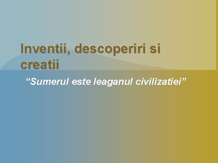 Inventii, descoperiri si creatii “Sumerul este leaganul civilizatiei” 