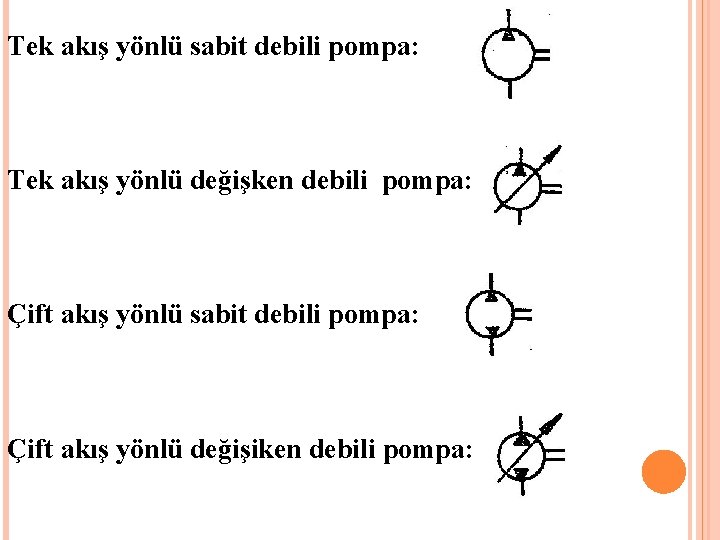 Tek akış yönlü sabit debili pompa: Tek akış yönlü değişken debili pompa: Çift akış