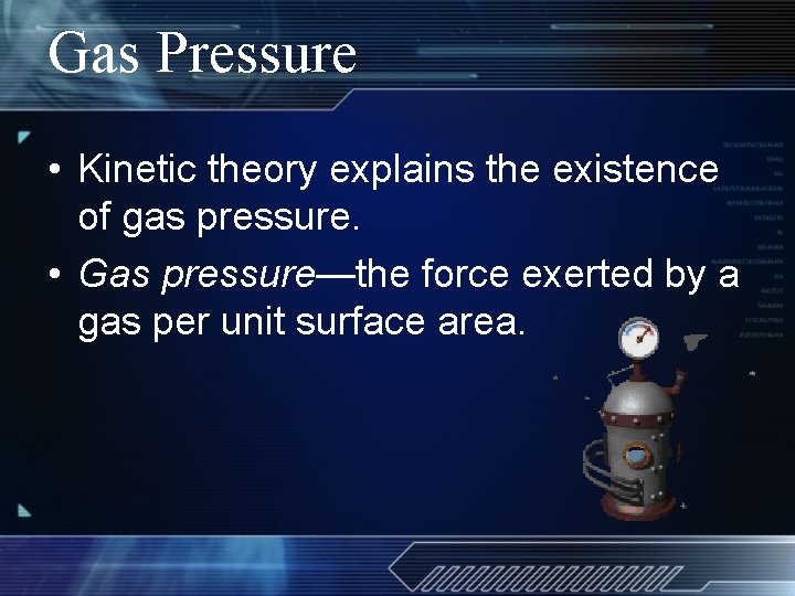 Gas Pressure • Kinetic theory explains the existence of gas pressure. • Gas pressure—the