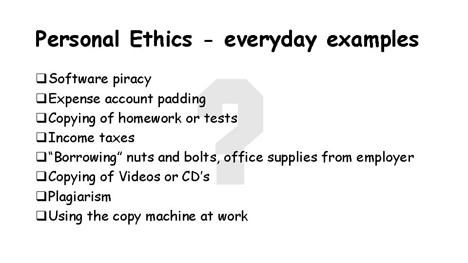 Personal Ethics - everyday examples q. Software piracy q. Expense account padding q. Copying