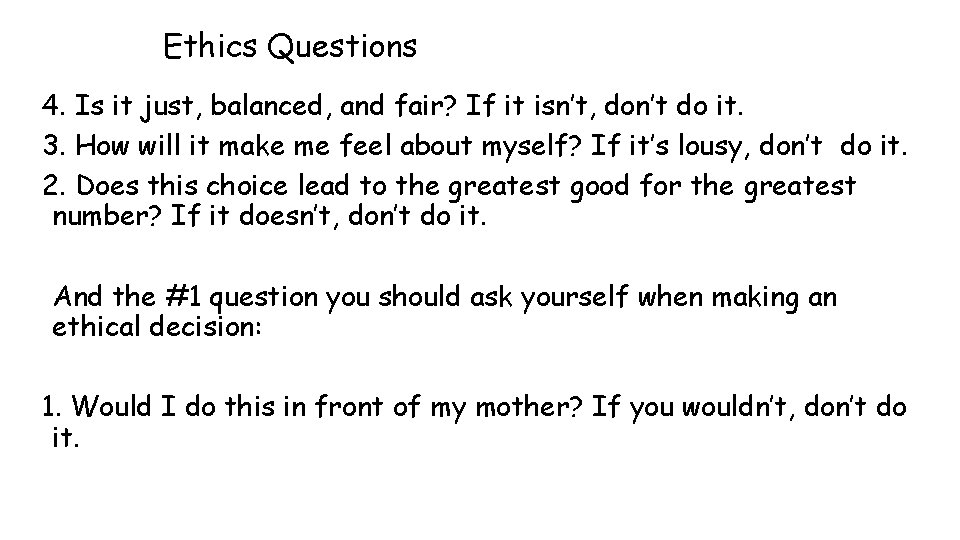 Ethics Questions 4. Is it just, balanced, and fair? If it isn’t, don’t do