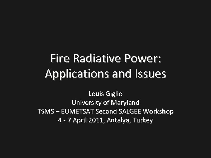 Fire Radiative Power: Applications and Issues Louis Giglio University of Maryland TSMS – EUMETSAT