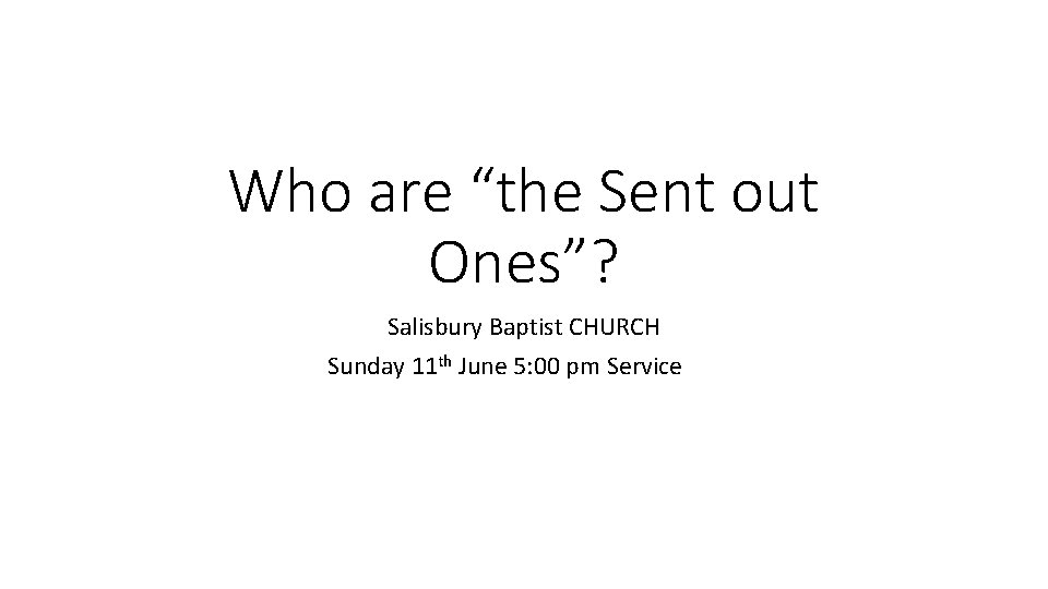 Who are “the Sent out Ones”? Salisbury Baptist CHURCH Sunday 11 th June 5: