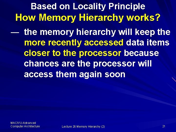 Based on Locality Principle How Memory Hierarchy works? ― the memory hierarchy will keep