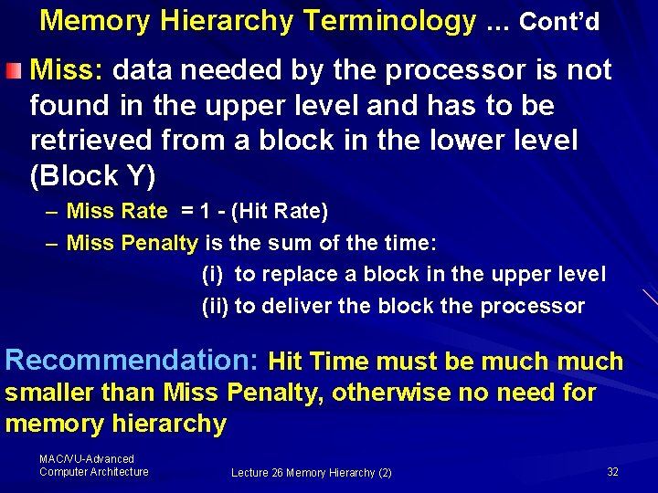 Memory Hierarchy Terminology … Cont’d Miss: data needed by the processor is not found