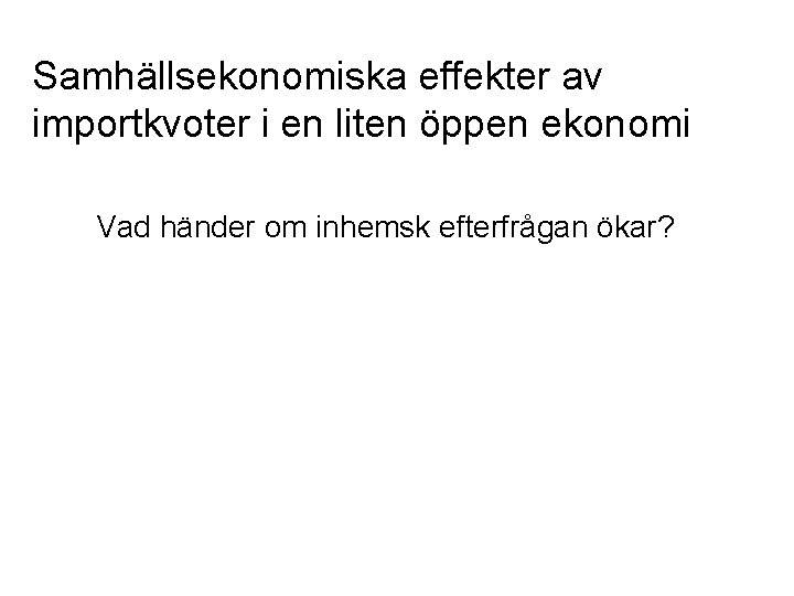 Samhällsekonomiska effekter av importkvoter i en liten öppen ekonomi Vad händer om inhemsk efterfrågan