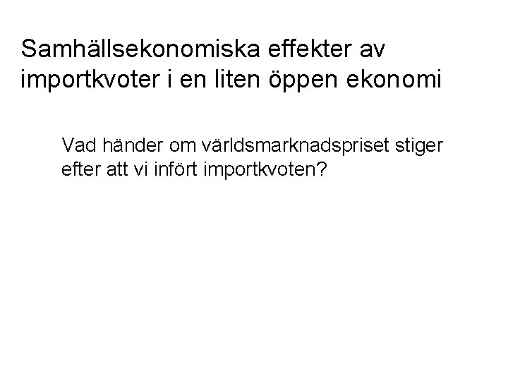 Samhällsekonomiska effekter av importkvoter i en liten öppen ekonomi Vad händer om världsmarknadspriset stiger