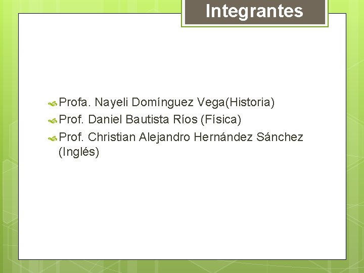 Integrantes Profa. Nayeli Domínguez Vega(Historia) Prof. Daniel Bautista Ríos (Física) Prof. Christian Alejandro Hernández