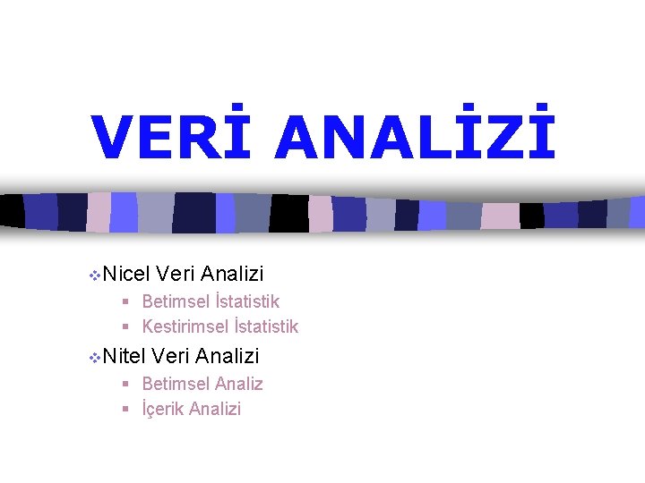 VERİ ANALİZİ v. Nicel Veri Analizi § Betimsel İstatistik § Kestirimsel İstatistik v. Nitel